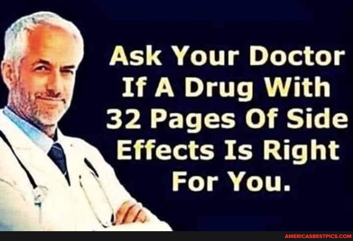 Ask Your Doctor
If A Drug With
32 Pages Of Side
Effects Is Right
For You.