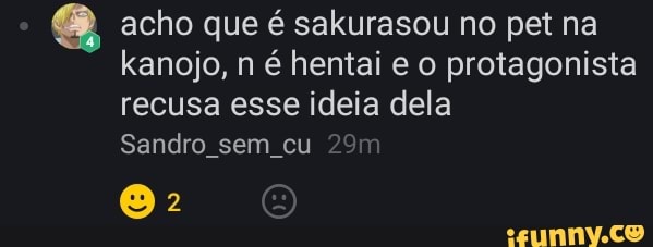 acho que é sakurasou no pet na kanojo, n é hentai e o protagonista recusa esse ideia dela
Sandro sem cu