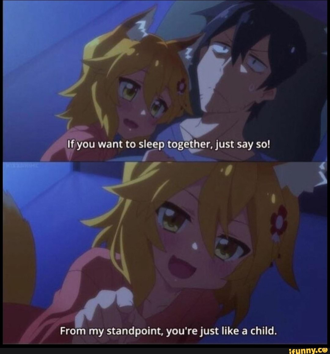 'From my standpoint, you're just like a child.