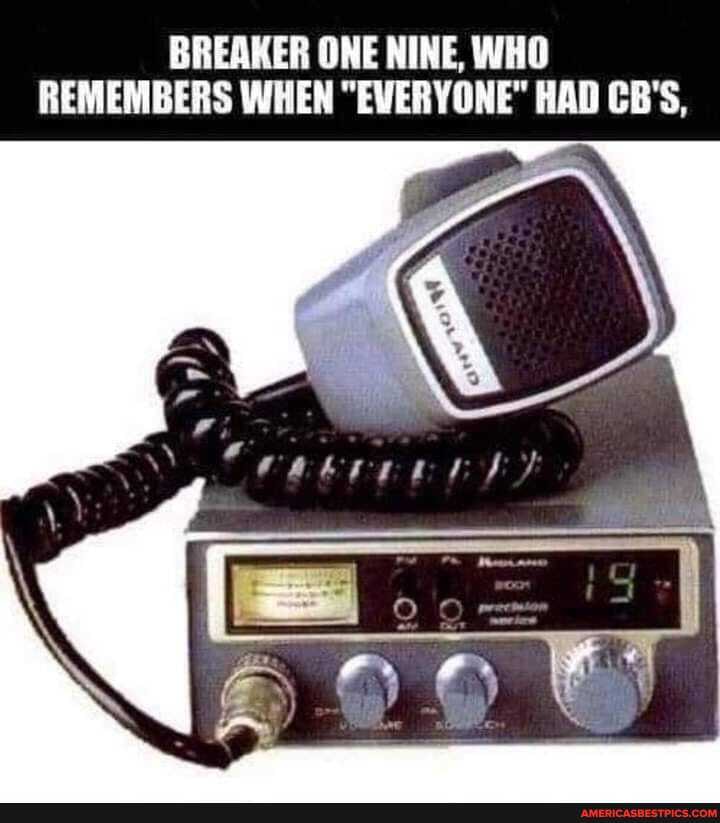 BREAKER ONE NINE, WHO REMEMBERS WHEN "EVERYONE" HAD CB'S,