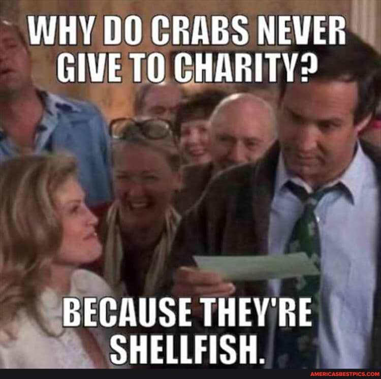 WHY DO CRABS NEVER GIVE TO CHARITY?
BECAUSE THEY'RE CHEITEISH
