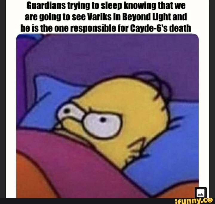 Guardians trying to sleep knowing that we are going to see Variks in Beyond Light and he is the one responsible for Cayde-6's death
