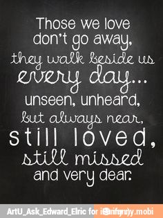 Those we love
don't go away,
they walk Reside un
QUE
unseen, unheard,
Sut always near,
still loved,
and very dear