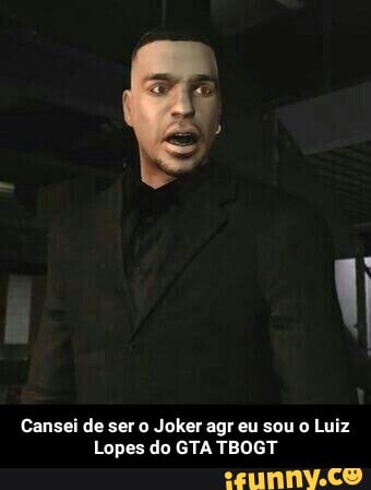 Cansei de ser Joker agr eu sou o Luiz
Lopes do GTA TBOGT - Cansei de ser o Joker agr eu sou o Luiz Lopes do GTA TBOGT
