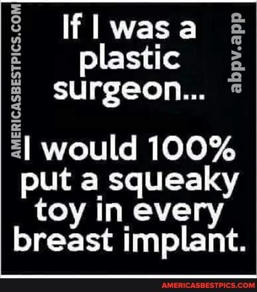 If was plastic surgeon...
abpv.app
would 100% put a squeaky toy in every breast implant.
wi