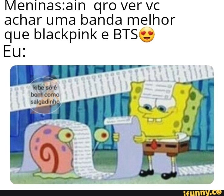 Meninas:ain gro ver vc
achar uma banda melhor
