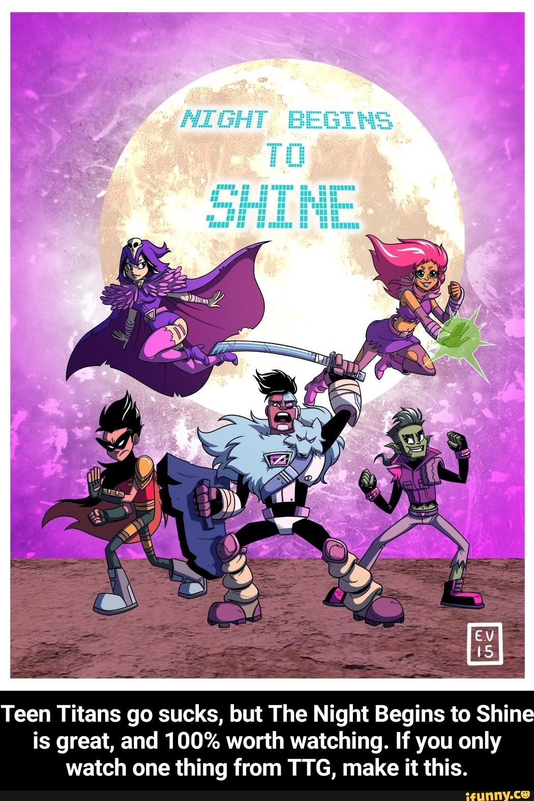 Teen Titans go sucks, but The Night Begins to Shin is great, and 100 worth watching. If you
