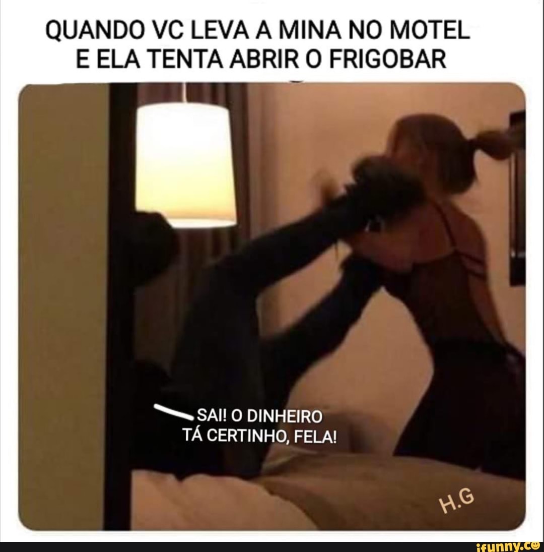 QUANDO VC LEVA A MINA NO MOTEL
E ELA TENTA ABRIR O FRIGOBAR
"me SAI! O DINHEIRO
TÁ CERTINHO, FELA!