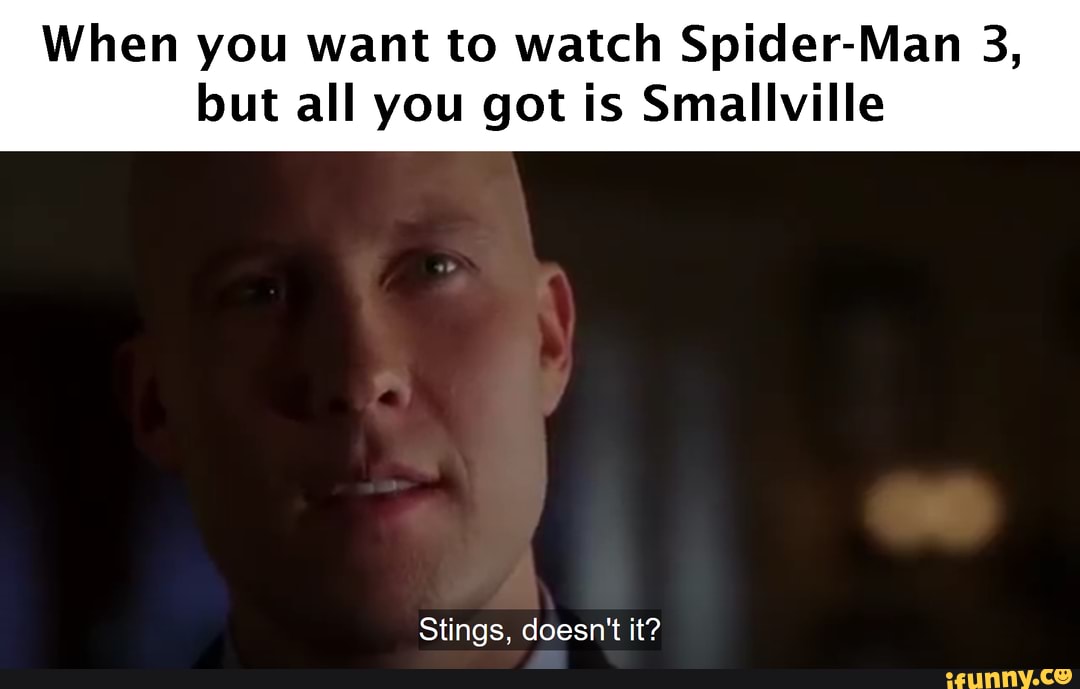 When you want to watch Spider-Man 3,
but all you got is Smallville
Stings, doesn't it?