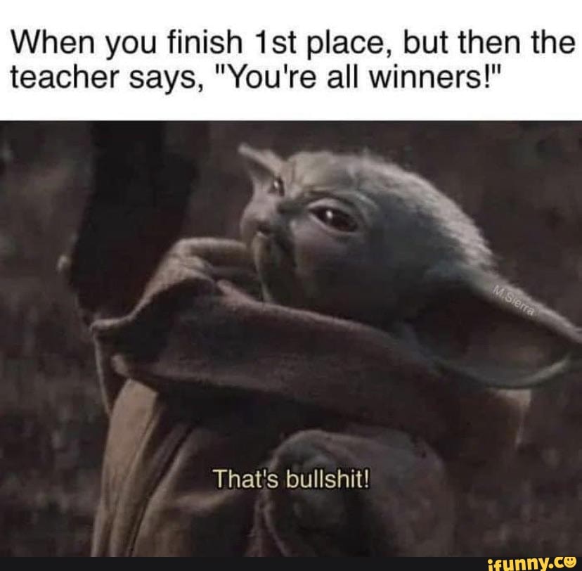 When you finish place, but then the teacher says, "You're all winners!"
That's bullshit!