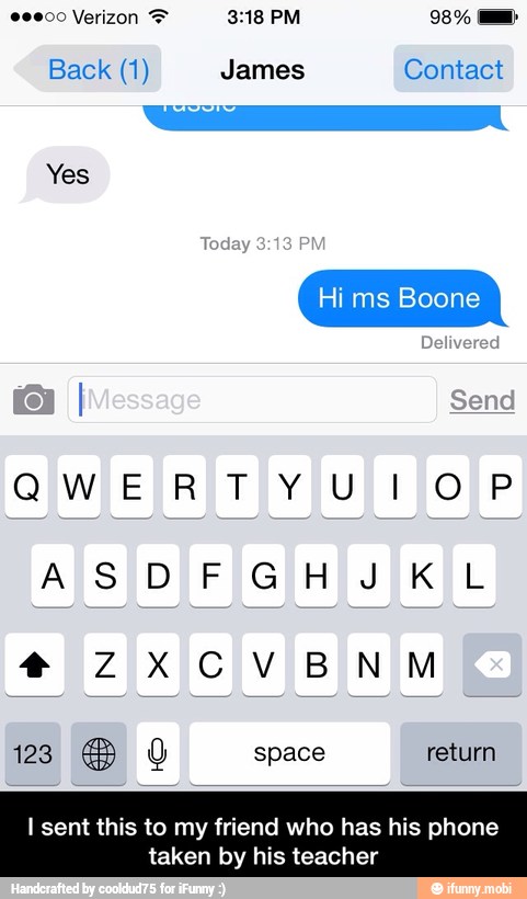 Yes
I sent this to my friend who has his phone
taken by his teacher - I sent this to my friend who has his phone taken by his teacher