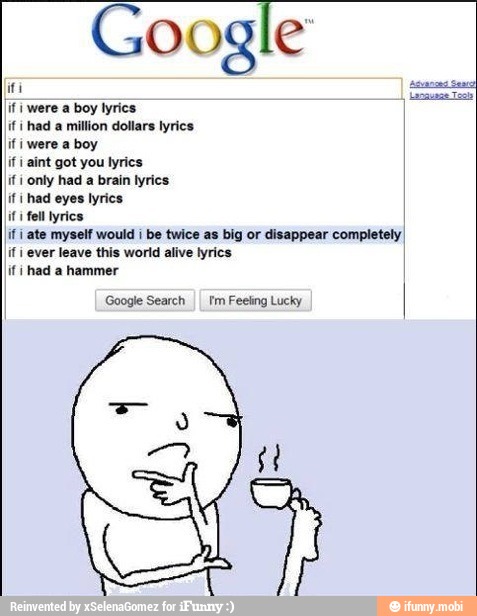 Google
if i were a boy lyrics
if i
had a million dollars lyrics
if i were a boy
if i aint got you lyrics
if i only had a brain lyrics
if i had eyes lyrics
if fel lyrics
if I ate myself would i be twice as big or disappear completely I
if ever leave this world alive lyrics
¡fi had a hammer
I
Google Search
II Im Feeling Lucky