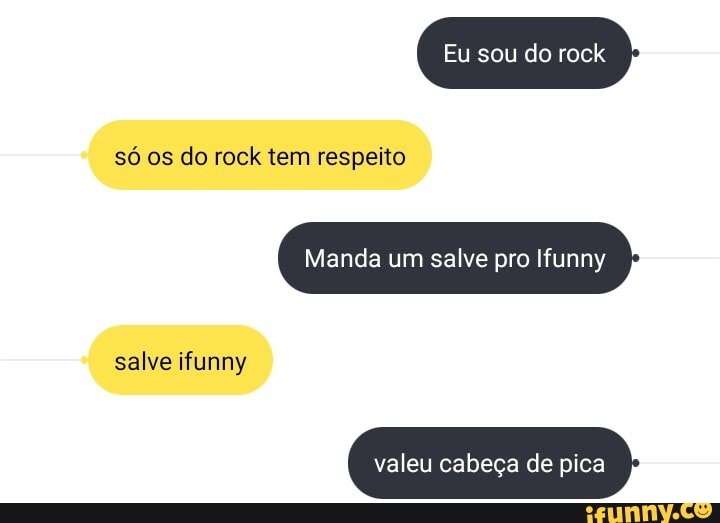 Eu sou do rock
só os do rock tem respeito
Manda um salve pro Ifunny
salve ifunny
valeu cabeça de pica