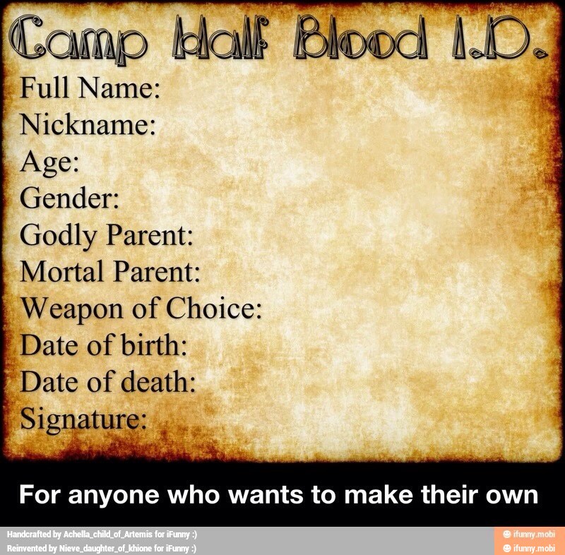 I
Nickname:
Age:
Gender:
Godly Parent:
Mortal Parent:
Weapon of Choice:
É
Date of birth:
Date of death:
I Signature: For anyone who wants to make their own