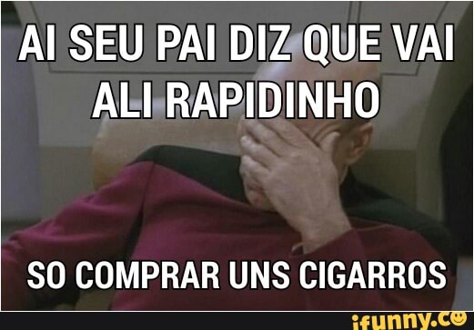 Al SEU PAI DIZQUE VAI
SO COMPRAR UNS CIGARROS