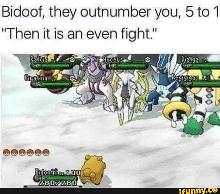 Bidoof, they outnumber you, 5 to 1
"Then it is an even fight."