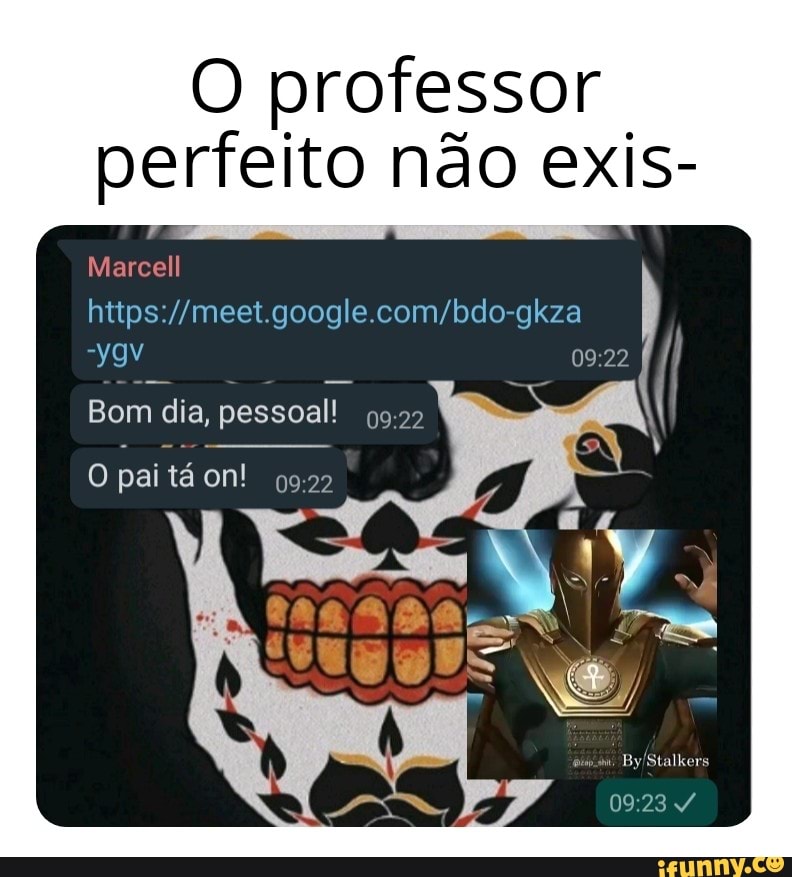 O professor perfeito não exis-
Marcell
Bom dia, pessoal!
pai tá on!
By'Stalkers