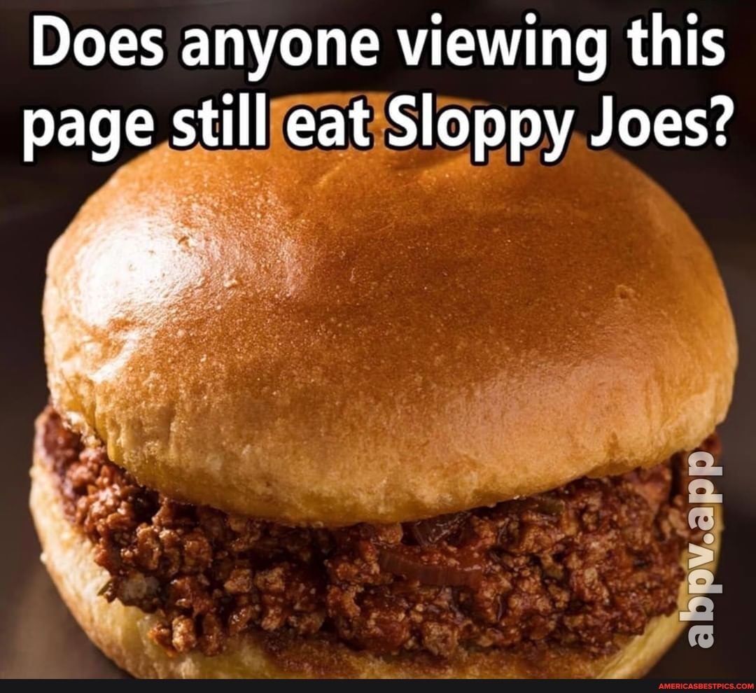 Does anyone viewing this page still eat Sloppy Joes?