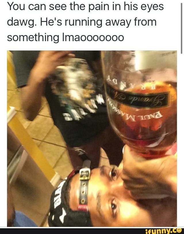 You can see the pain in his eyes
dawg. He's running away from
something Imaooo0o000