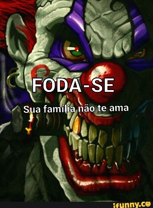 Foda Se Sua Família Não Te Ama Ifunny