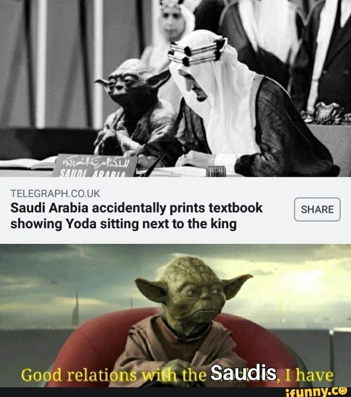 TELEGRAPH COUK
'
Saudi Arabia accidentally prints textbook SHARE
showing Yoda sitting next to the king
Good
renderifil‘x the Saudis 1 have