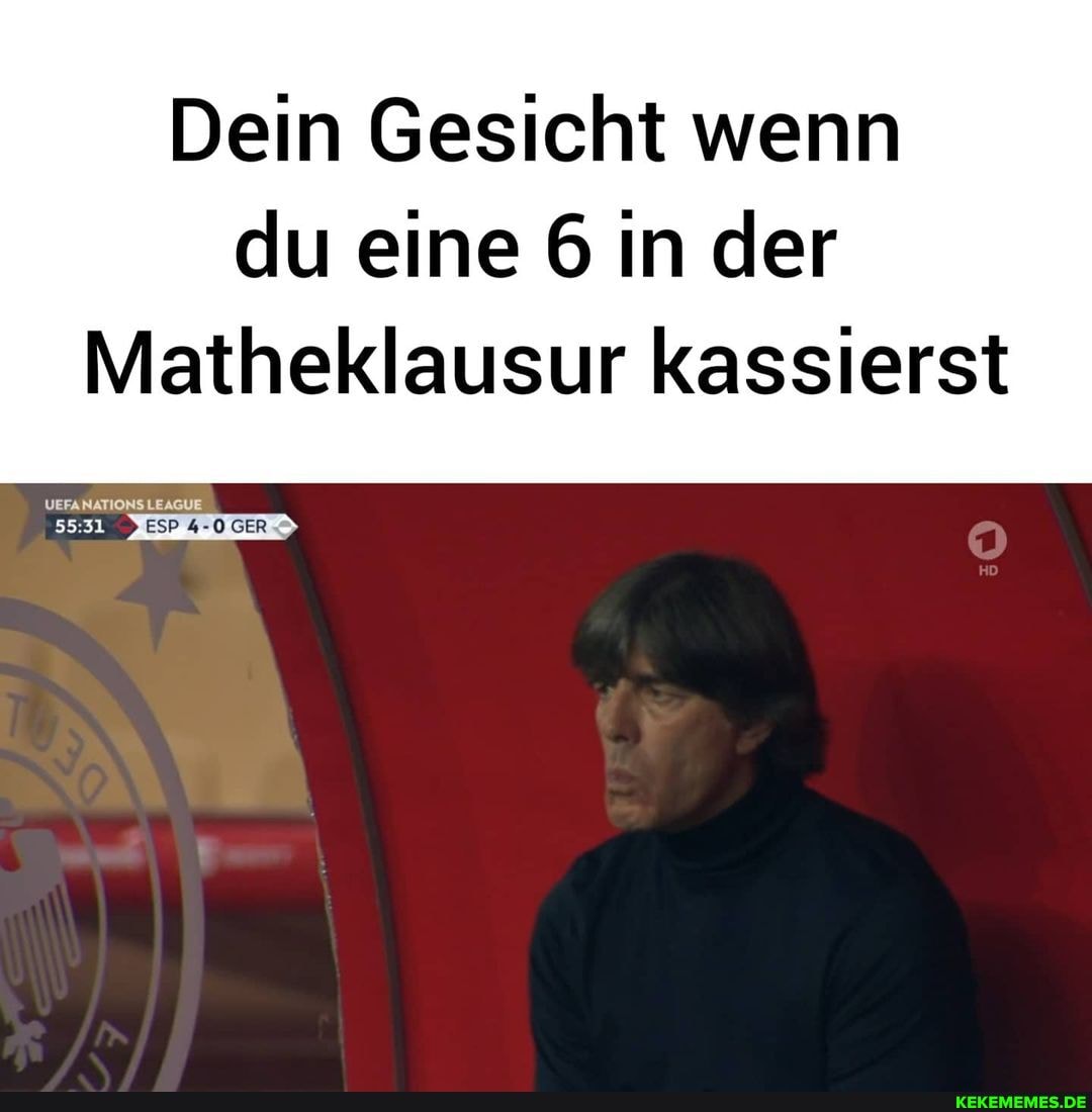 Dein Gesicht wenn
du eine 6 in der
Matheklausur kassierst
UEFANATIONS LEAGUE
HD