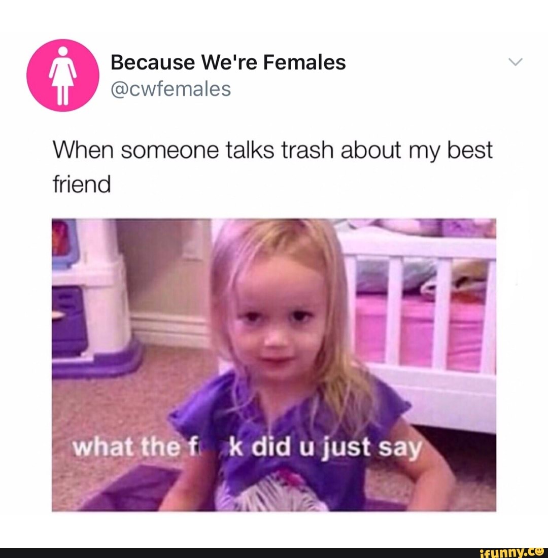 When someone talks trash about my best friend WWhatthef, did u just say