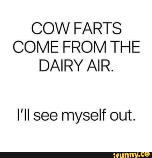 COW FARTS COME FROM THE DAIRY AIR. I'll see myself out. iFunny