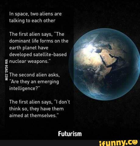 The first allen says, "The
dominant life «arms on the
earth planet have
developed salelliKe-based
; nuclearweapons."
s
'3 The second alien asks.
;
. . Are they an emerging
intelligence?"
Ihink su. they have them