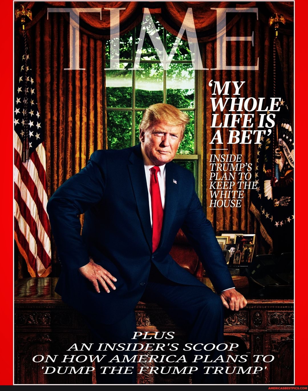 MY WHOLE LIFE IS A BET"
INSIDE TRUMP'S PLAN TO
\ KEEP THE WHITE HOUSE
PLUS AN INSIDER'S SCOOP ON HOW AMERICA PLANS TO
'DUMP THE FRUMP TRUMP'