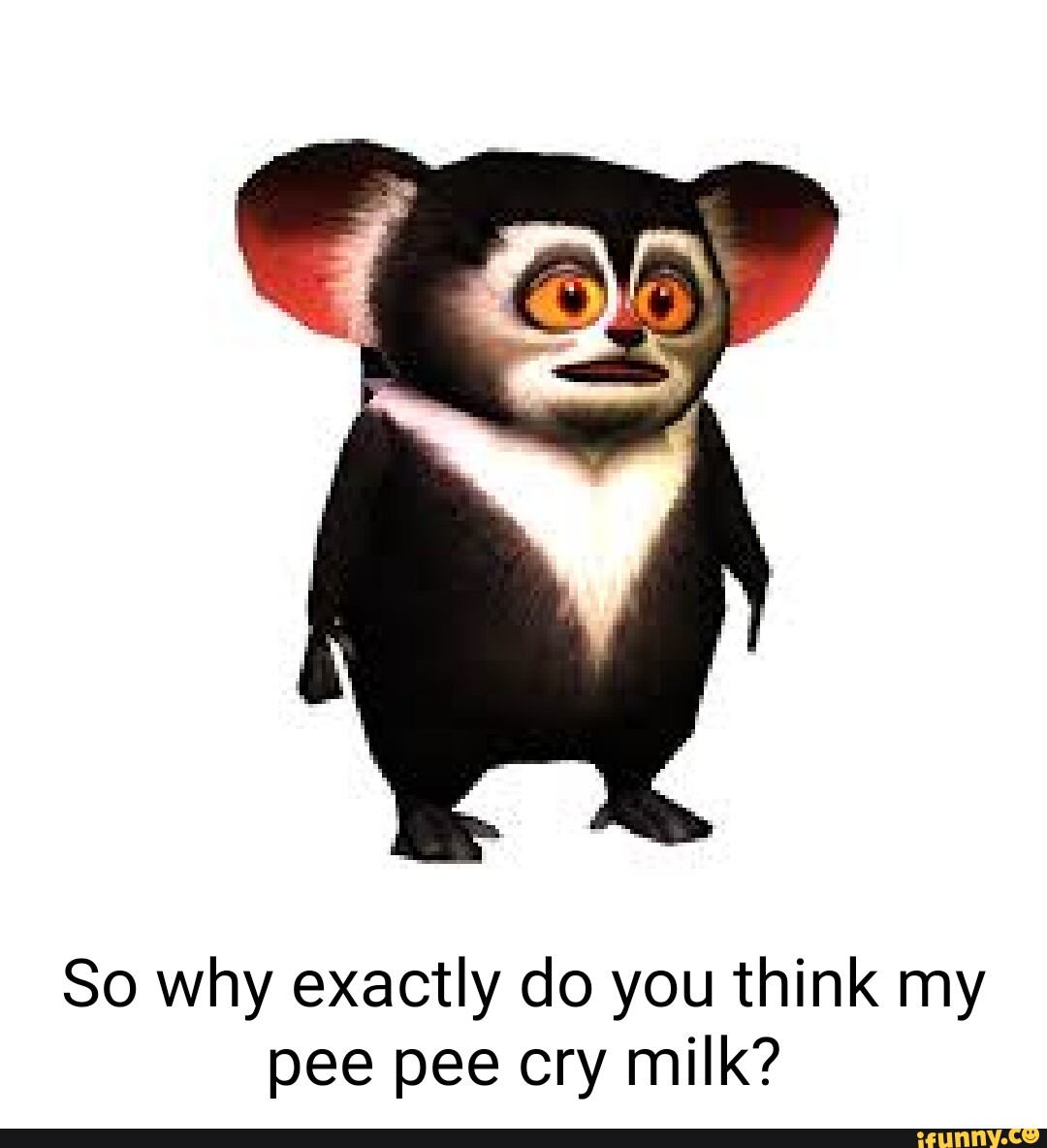 So why exactly do you think my pee pee cry milk? iFunny