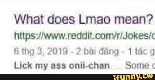What does Lmao mean? reddit.
6 thg 3, 2019 - 2 bai dang - 1 tacg
Lick my ass onii-chan Some