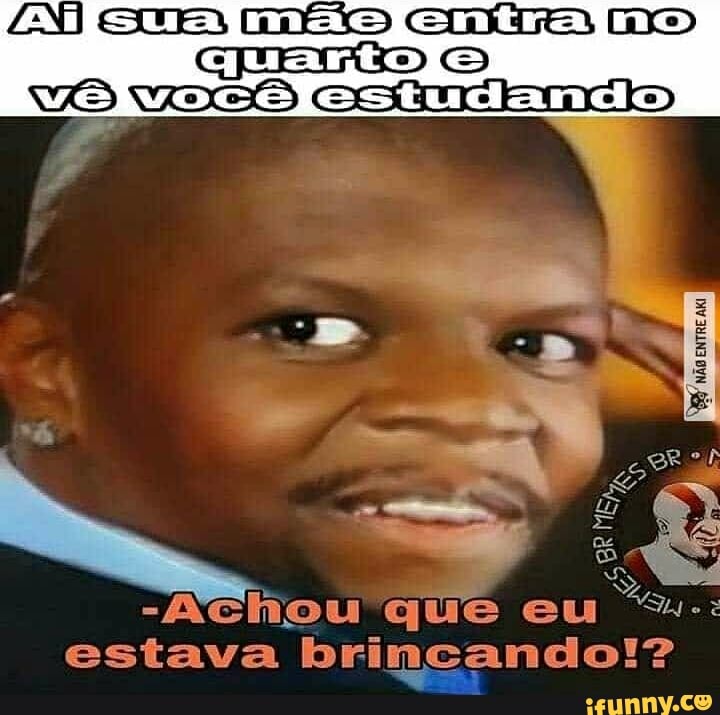 Achou que eu "Su.
estava brincando!?