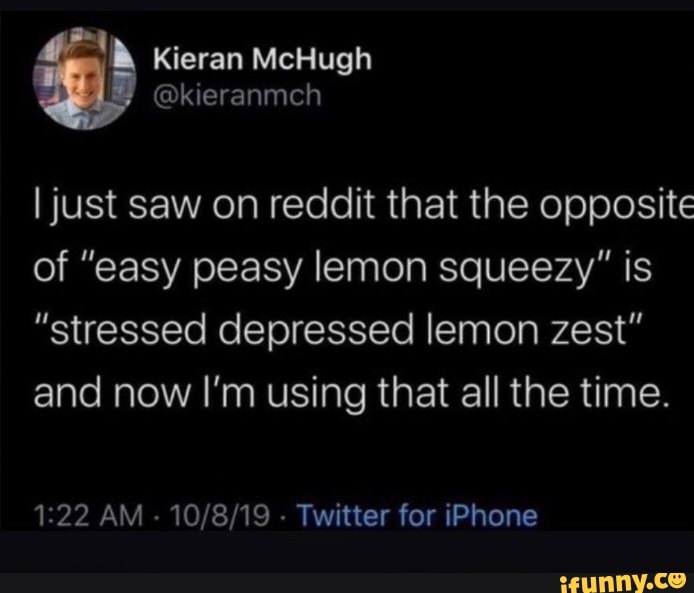 Ljust saw on reddit that the opposite of "easy peasy lemon squeezy” is ”stressed depressed lemon