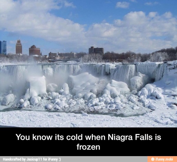 You know its cold when Niagra Falls is
frozen - You know its cold when Niagra Falls is frozen