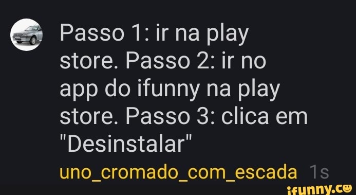 Passo 1: ir na play
store. Passo 2: ir no
app do ifunny na play store. Passo 3: clica em
"Desinstalar"
uno, cromado com escada