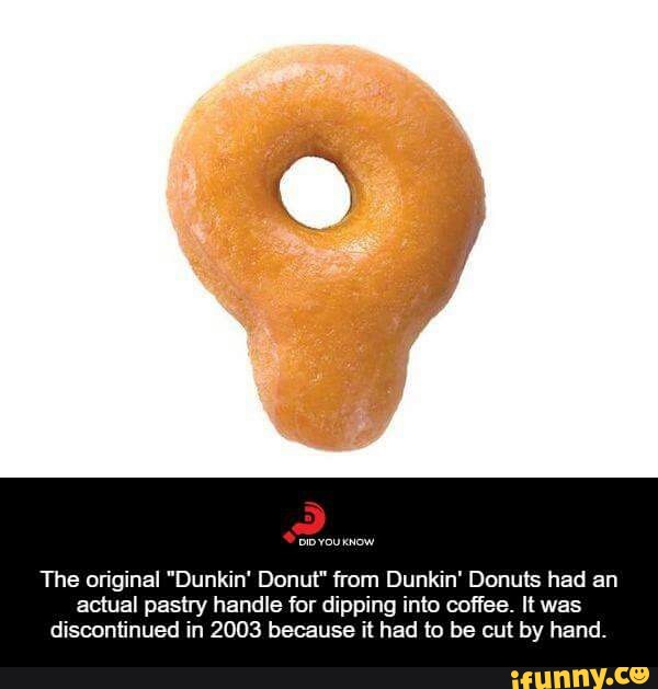 The Original Dunkin Donut From Dunkin Donuts Had An Actual Pastry Handle For Dipping Into Coffee It Was Disconﬁnued In 2003 Because It Had To Be Cut By Hand Ifunny