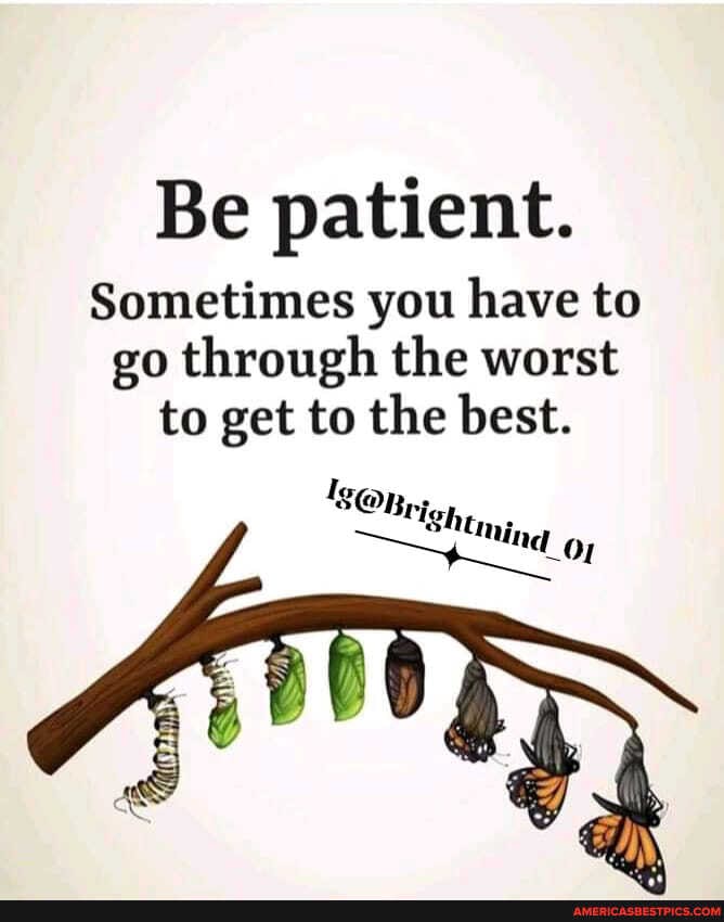 Be patient.
Sometimes you have to go through the worst to get to the best.
Is
Sh
