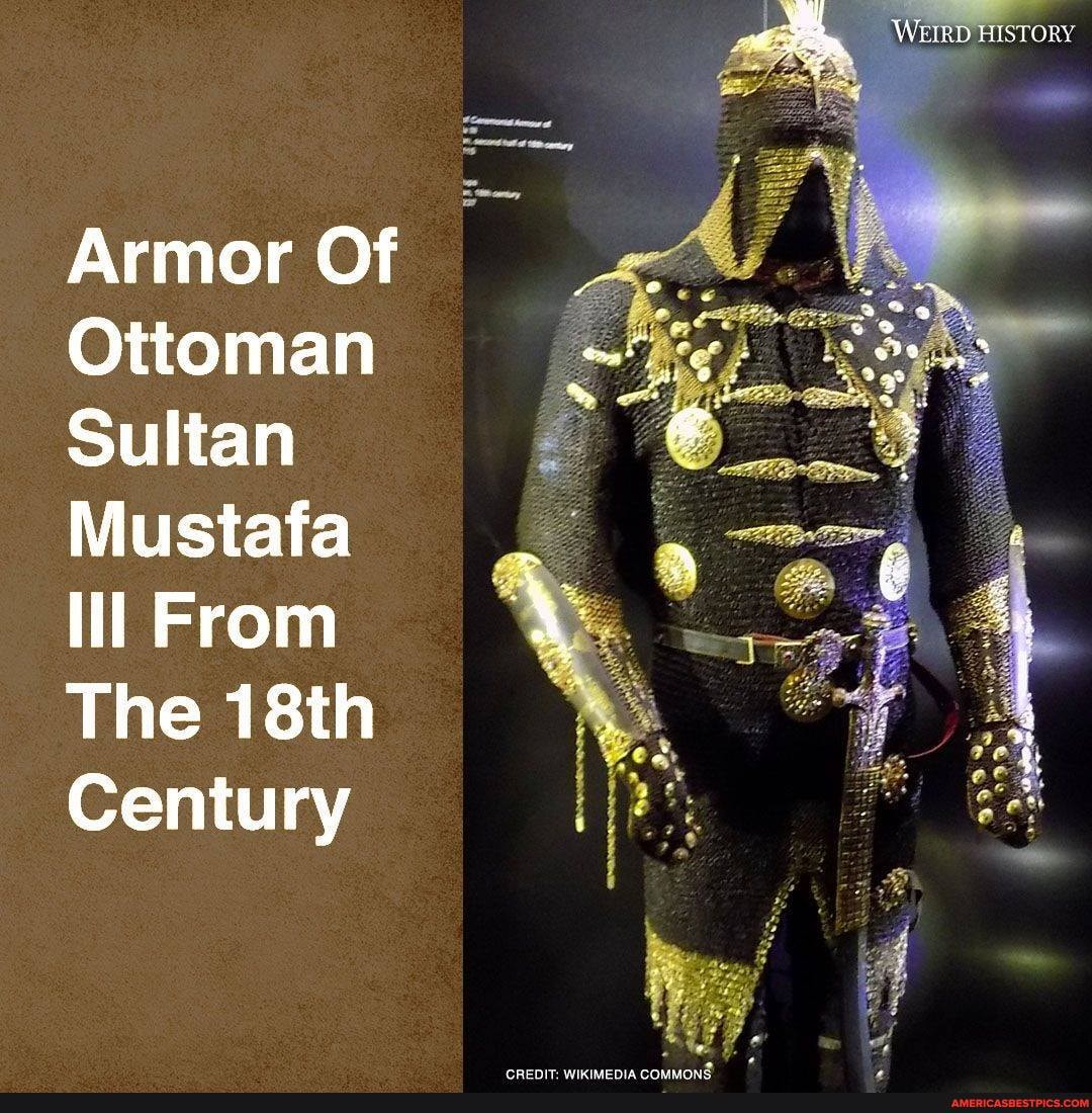 WEIRD STORY
Armor Of
Ottoman
Sultan
Mustafa
From
The 18th
Century