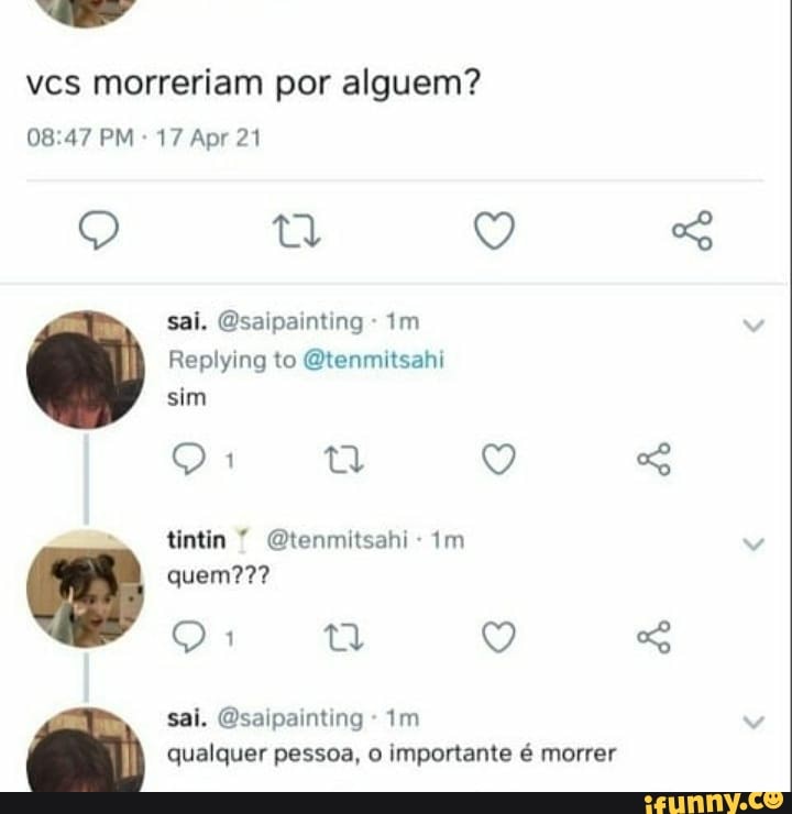 vcs morreriam por alguem?
PM 17 Apr 21
sai. Qsaipainting - im
Replying to Qtenmitsahi sim
tintin Qtenmitsahi - tm quem??? mm tt Q sai. Qsaipainting - Im qualquer pessoa, o importante é morrer