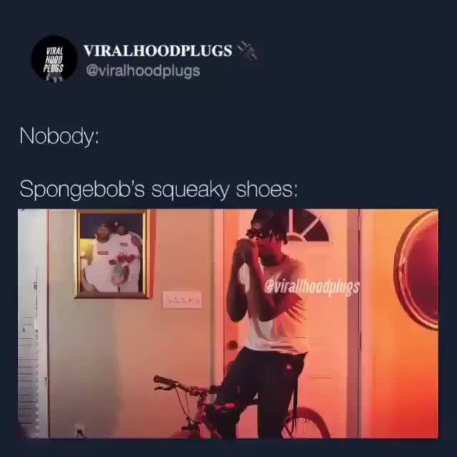 Mu VIRALHOODPLUGS viralhoodplugs Nobody Spongebob's squeaky shoes )