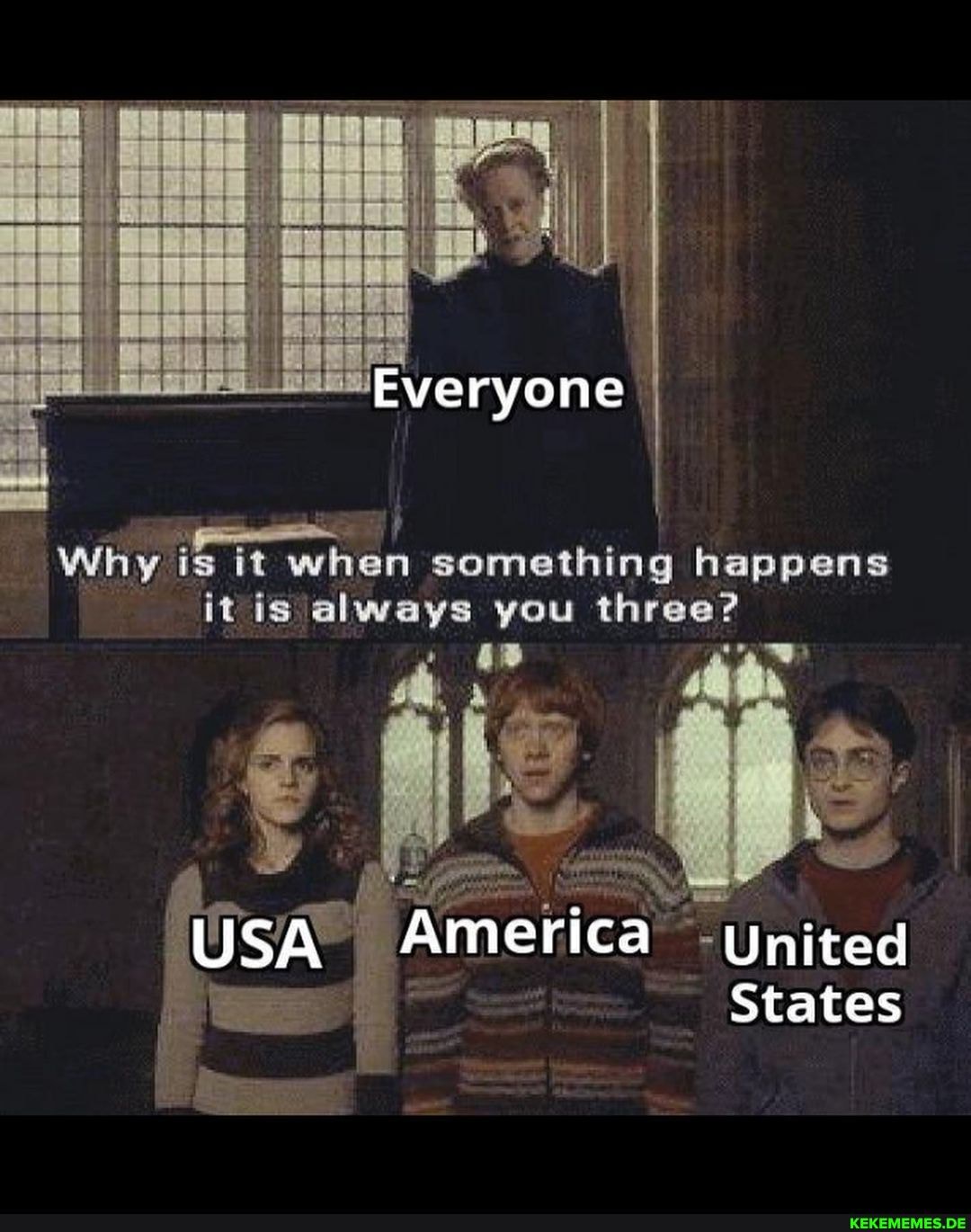 Everyone
Why is it when something happens it is always you three?
USA America United
States