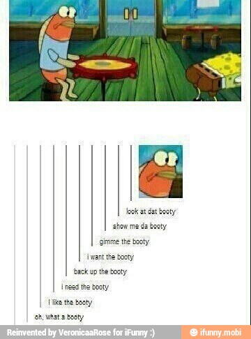 {want the booty
back up the booty
ingad the booty