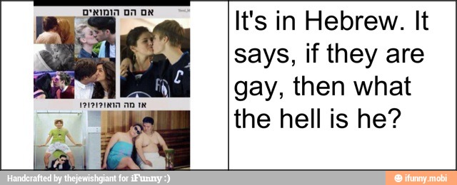 BA TREE
paa an 1 a
It's in Hebrew. It
says, if they are
gay, then what
the hell is he?