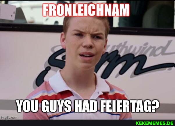 FRONLEICHNAM YOU GUYS HAD FEIERTAG?