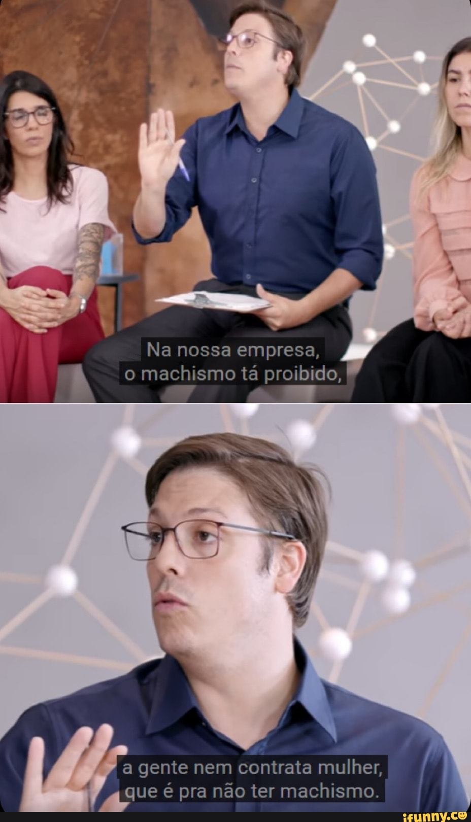 Na nossa empresa, o machismo tá proibido,
a gente nem contrata mulher, que é pra não ter machismo.