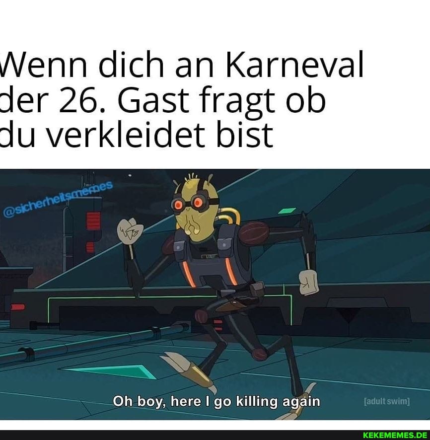 dich an Karneval
Jer 26. Gast fragt ob
Ju verkleidet bist
Oh boy, here go killing again