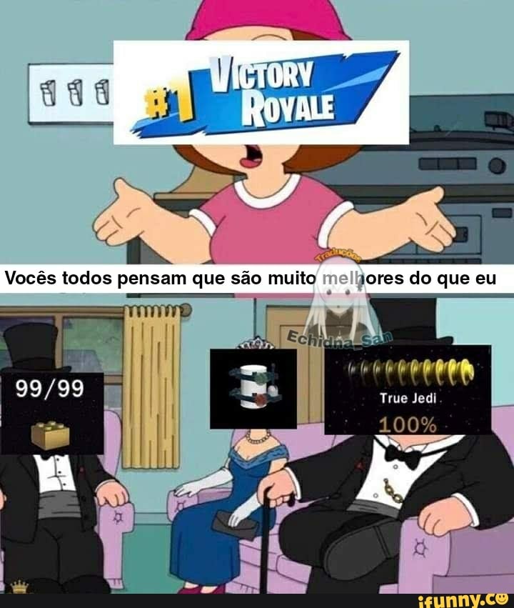 Vocês todos pensam que são muito rores do que eu
True Jedi