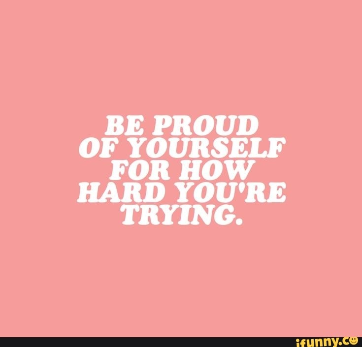 be-proud-of-yourself-f-or-how-hard-you-re-trying-ifunny