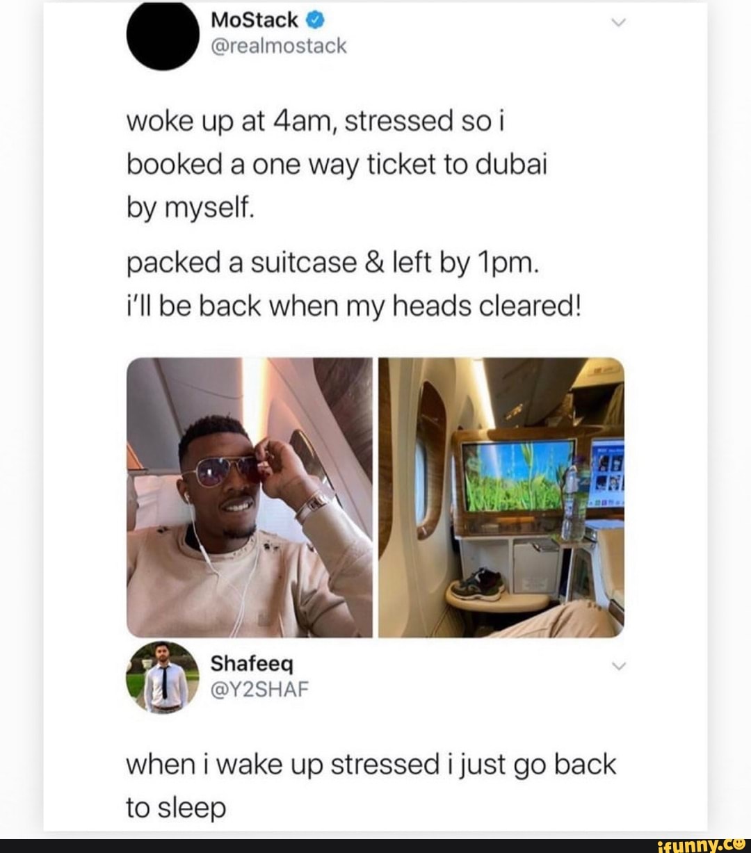 woke up at 4am, stressed so i
booked a one way ticket to dubai
by myself.
packed a suitcase left by 1pm.
i'll be back when my heads cleared!
when i wake up stressed i just go back